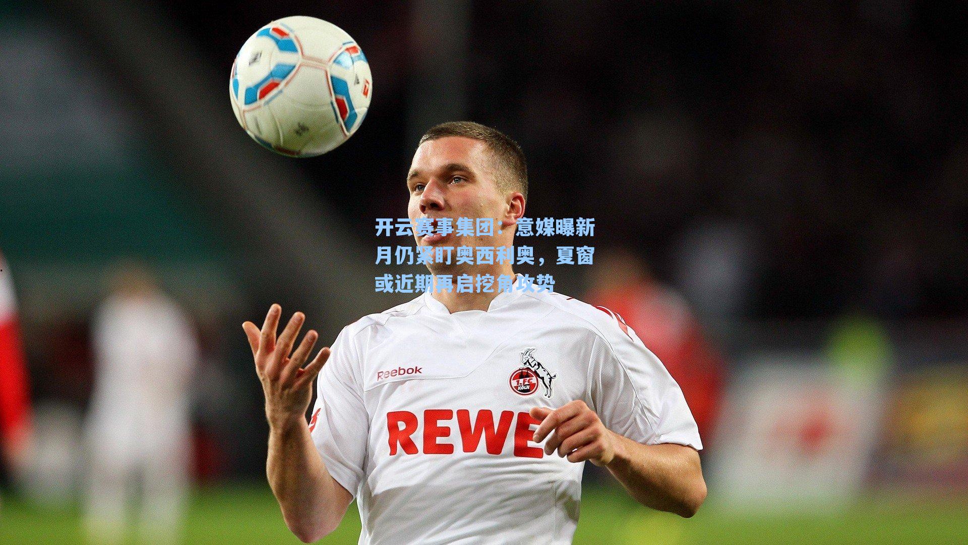 意媒曝新月仍紧盯奥西利奥,夏窗或近期再启挖角攻势