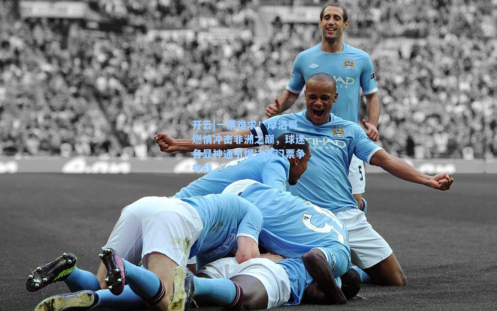 一票难求！摩洛哥燃情冲击非洲之巅，球迷各显神通引爆决赛门票争夺战