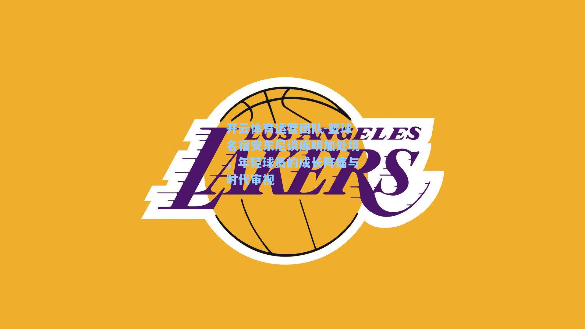 篮球名宿安东尼谈库明加处境，年轻球员的成长阵痛与时代审视