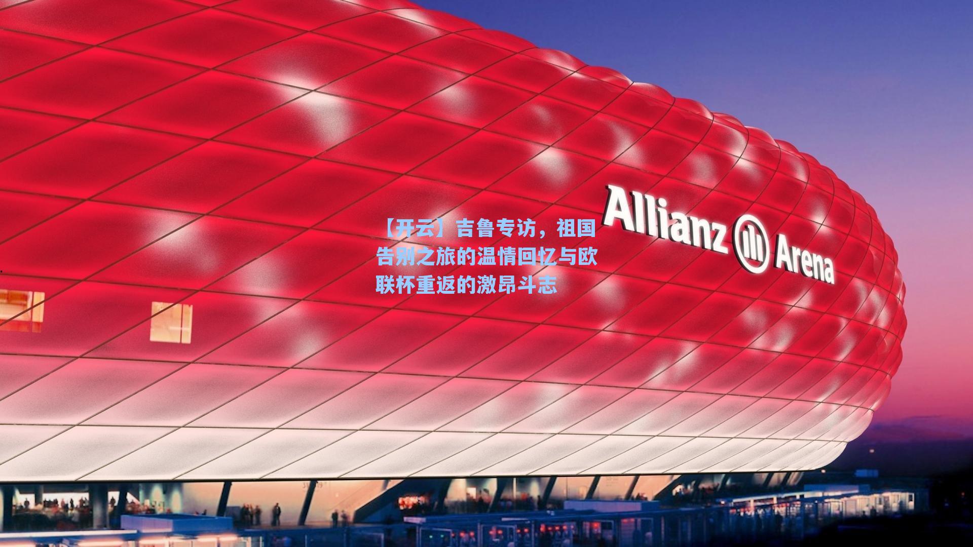 吉鲁专访，祖国告别之旅的温情回忆与欧联杯重返的激昂斗志