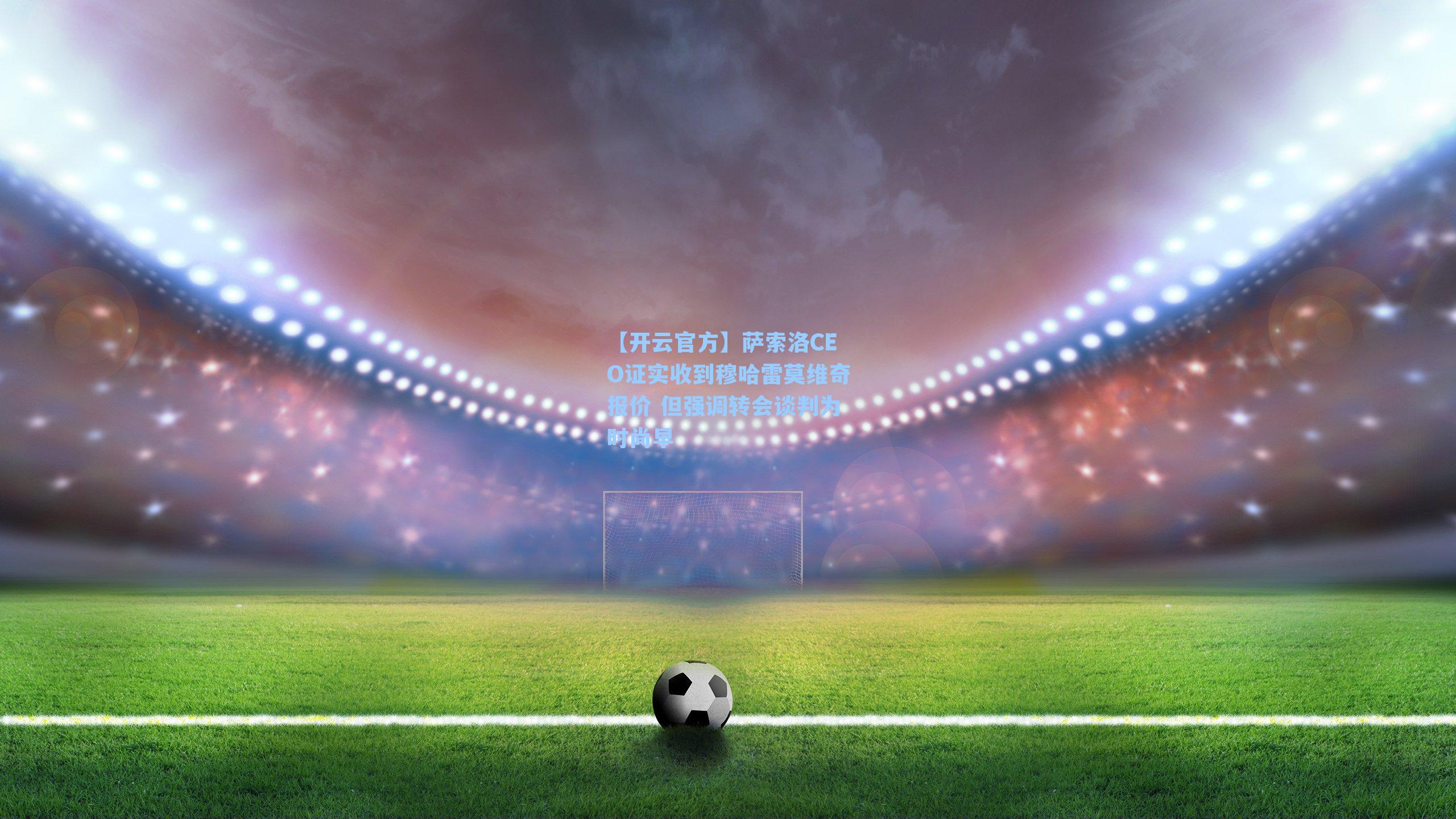 萨索洛CEO证实收到穆哈雷莫维奇报价 但强调转会谈判为时尚早