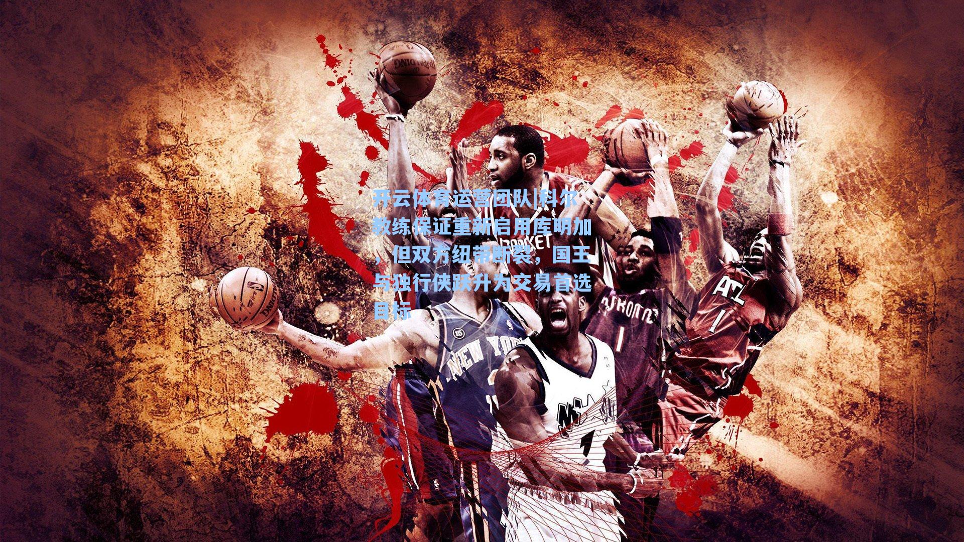 科尔教练保证重新启用库明加，但双方纽带断裂，国王与独行侠跃升为交易首选目标